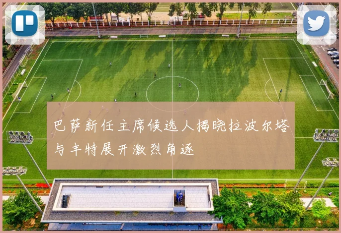 巴萨新任主席候选人揭晓拉波尔塔与丰特展开激烈角逐